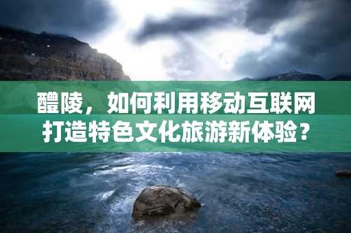 醴陵，如何利用移动互联网打造特色文化旅游新体验？