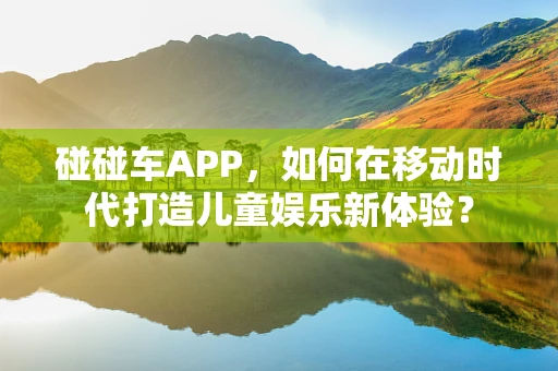 碰碰车APP，如何在移动时代打造儿童娱乐新体验？