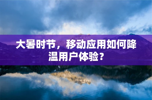 大暑时节，移动应用如何降温用户体验？