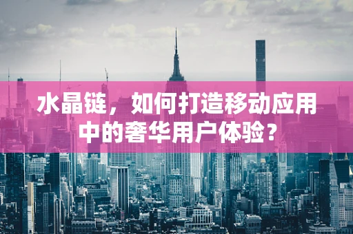 水晶链，如何打造移动应用中的奢华用户体验？