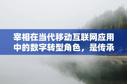 宰相在当代移动互联网应用中的数字转型角色，是传承还是革新？