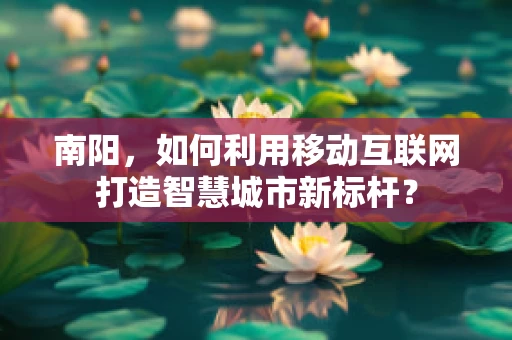 南阳，如何利用移动互联网打造智慧城市新标杆？