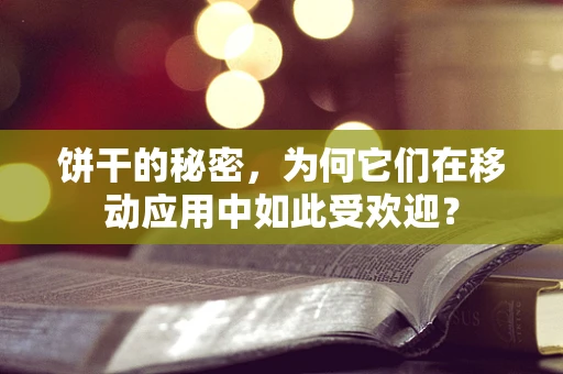 饼干的秘密，为何它们在移动应用中如此受欢迎？