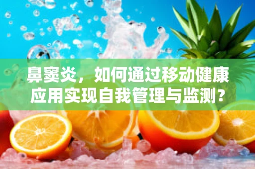 鼻窦炎，如何通过移动健康应用实现自我管理与监测？