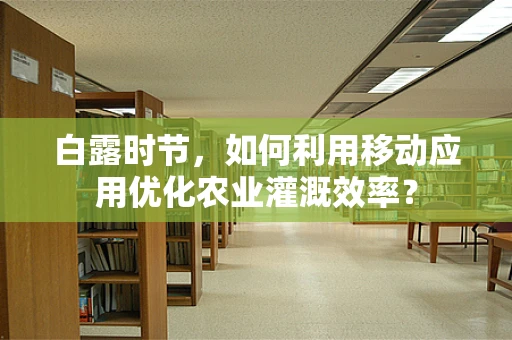 白露时节，如何利用移动应用优化农业灌溉效率？