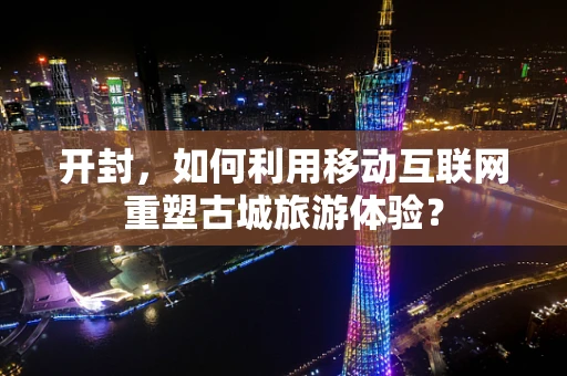 开封，如何利用移动互联网重塑古城旅游体验？