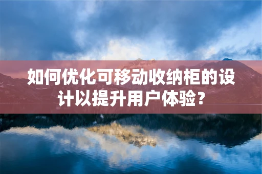 如何优化可移动收纳柜的设计以提升用户体验？