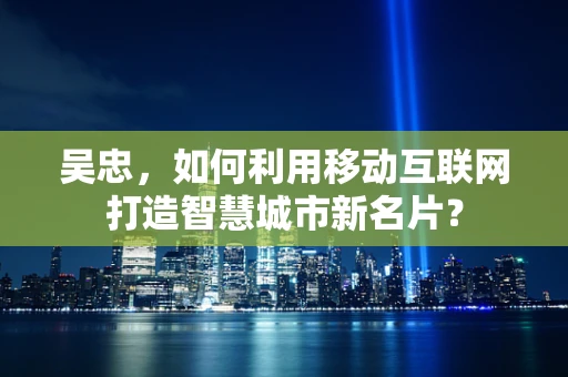 吴忠，如何利用移动互联网打造智慧城市新名片？