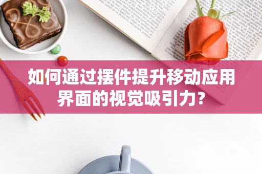 如何通过摆件提升移动应用界面的视觉吸引力？