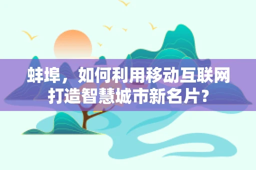 蚌埠，如何利用移动互联网打造智慧城市新名片？