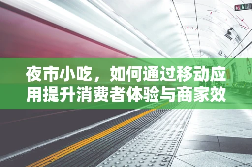 夜市小吃，如何通过移动应用提升消费者体验与商家效率？