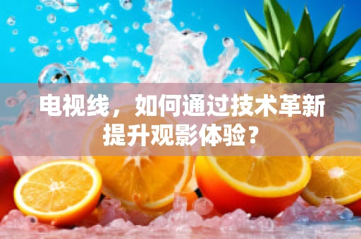 电视线，如何通过技术革新提升观影体验？