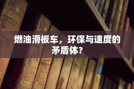 燃油滑板车，环保与速度的矛盾体？