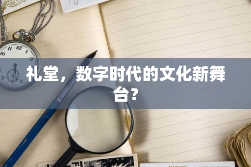 礼堂，数字时代的文化新舞台？