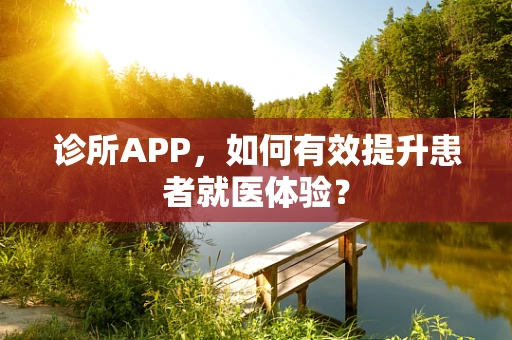 诊所APP，如何有效提升患者就医体验？