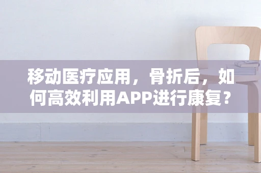 移动医疗应用，骨折后，如何高效利用APP进行康复？