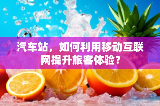 汽车站，如何利用移动互联网提升旅客体验？