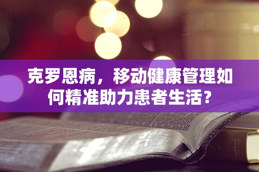 克罗恩病，移动健康管理如何精准助力患者生活？