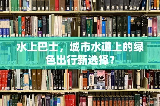 水上巴士，城市水道上的绿色出行新选择？