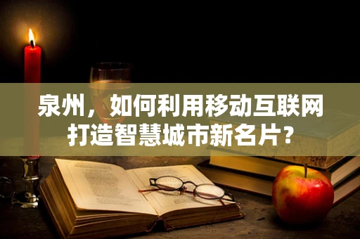 泉州，如何利用移动互联网打造智慧城市新名片？