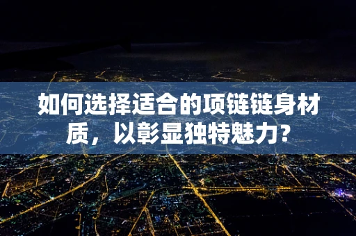 如何选择适合的项链链身材质，以彰显独特魅力？