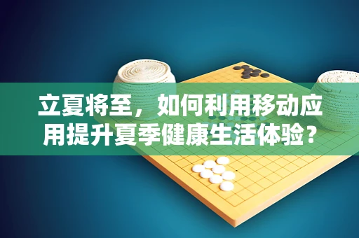 立夏将至，如何利用移动应用提升夏季健康生活体验？