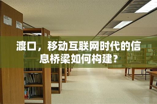 渡口，移动互联网时代的信息桥梁如何构建？