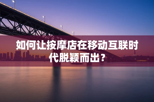 如何让按摩店在移动互联时代脱颖而出？