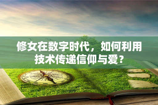 修女在数字时代，如何利用技术传递信仰与爱？