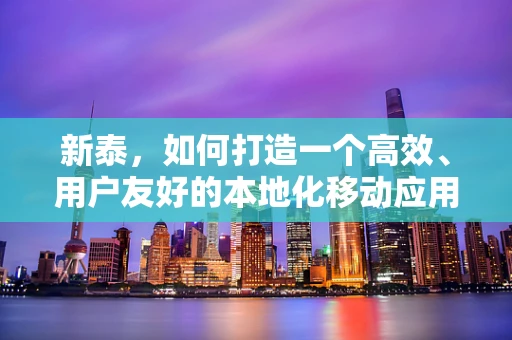 新泰，如何打造一个高效、用户友好的本地化移动应用？