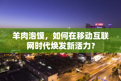 羊肉泡馍，如何在移动互联网时代焕发新活力？