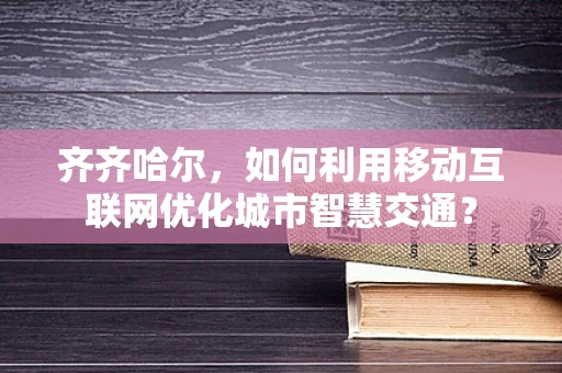 齐齐哈尔，如何利用移动互联网优化城市智慧交通？