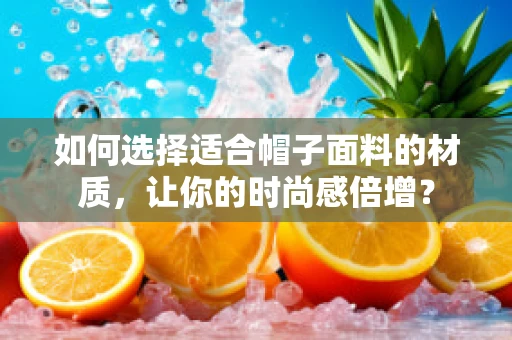 如何选择适合帽子面料的材质，让你的时尚感倍增？