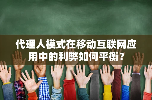 代理人模式在移动互联网应用中的利弊如何平衡？