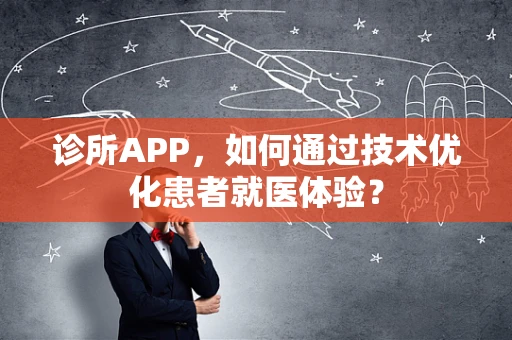 诊所APP，如何通过技术优化患者就医体验？