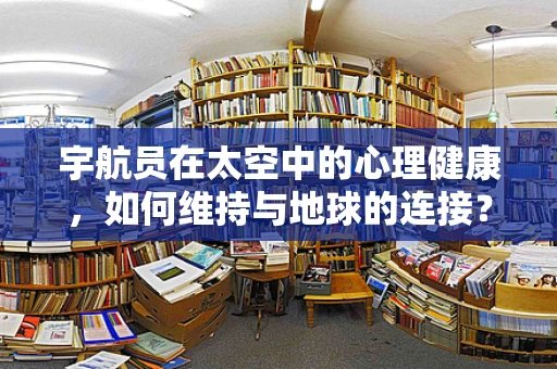 宇航员在太空中的心理健康，如何维持与地球的连接？