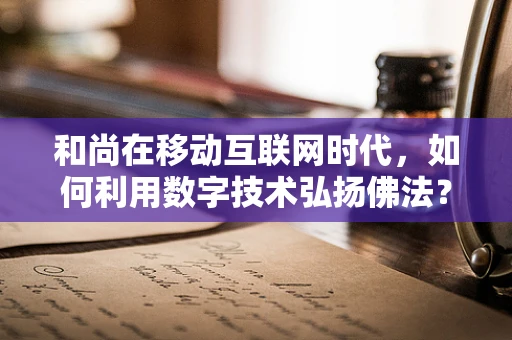 和尚在移动互联网时代，如何利用数字技术弘扬佛法？