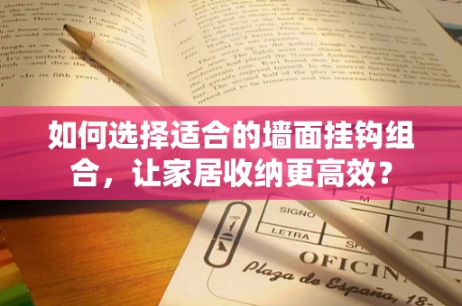 如何选择适合的墙面挂钩组合，让家居收纳更高效？