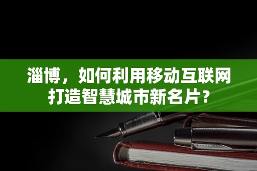 淄博，如何利用移动互联网打造智慧城市新名片？