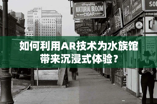 如何利用AR技术为水族馆带来沉浸式体验？