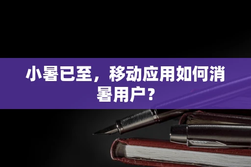 小暑已至，移动应用如何消暑用户？