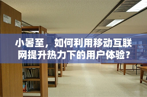 小暑至，如何利用移动互联网提升热力下的用户体验？