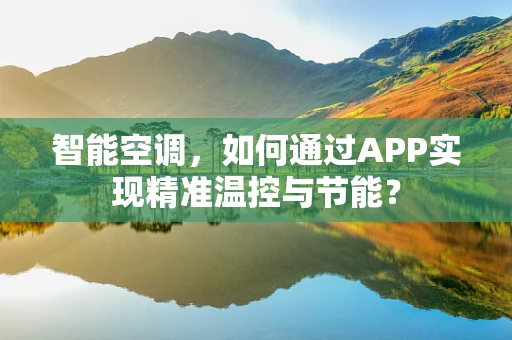 智能空调，如何通过APP实现精准温控与节能？