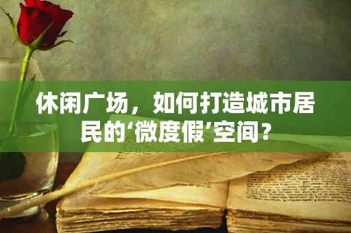 休闲广场，如何打造城市居民的‘微度假’空间？