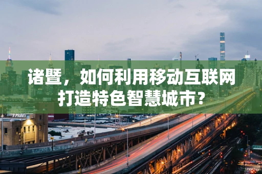 诸暨，如何利用移动互联网打造特色智慧城市？