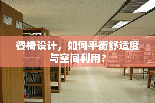 餐椅设计，如何平衡舒适度与空间利用？