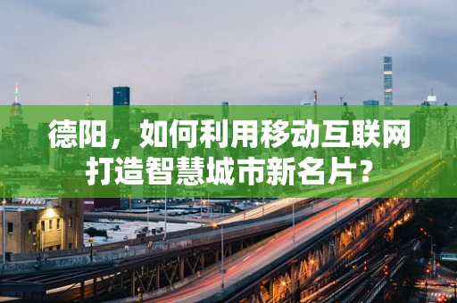 德阳，如何利用移动互联网打造智慧城市新名片？