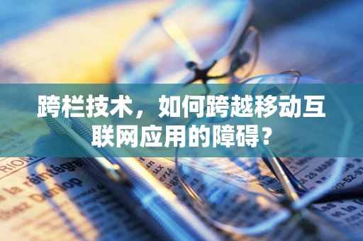 跨栏技术，如何跨越移动互联网应用的障碍？