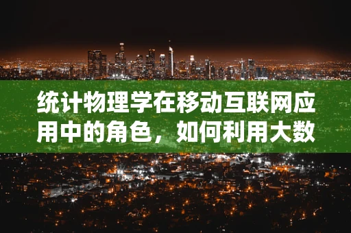 统计物理学在移动互联网应用中的角色，如何利用大数据的相变规律？