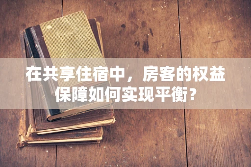 在共享住宿中，房客的权益保障如何实现平衡？